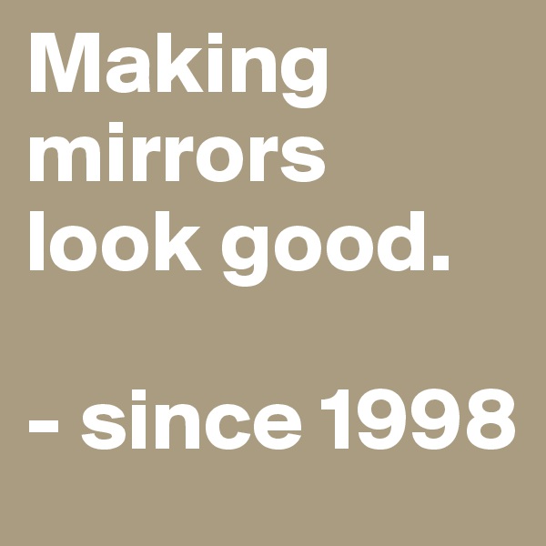 Making mirrors look good.

- since 1998