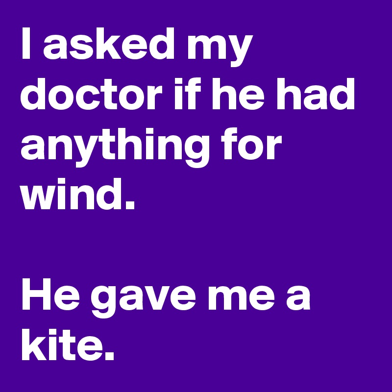 I asked my doctor if he had anything for wind.

He gave me a kite.