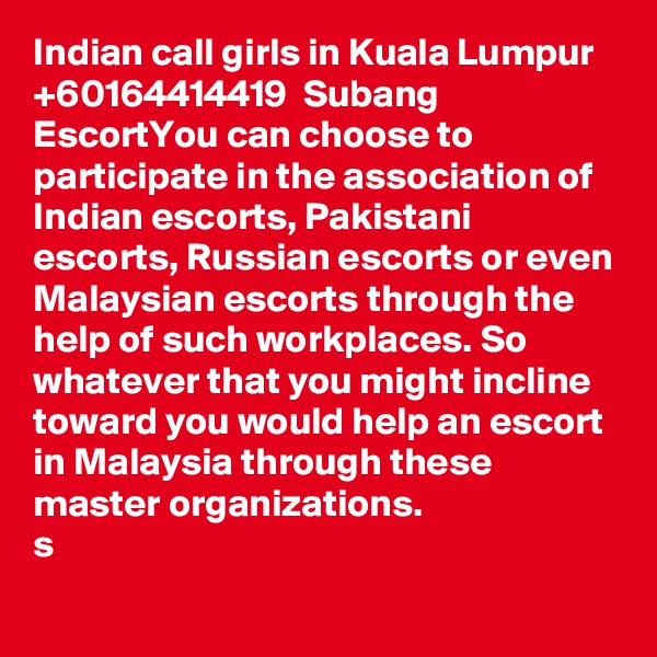 Indian call girls in Kuala Lumpur   +60164414419  Subang EscortYou can choose to participate in the association of Indian escorts, Pakistani escorts, Russian escorts or even Malaysian escorts through the help of such workplaces. So whatever that you might incline toward you would help an escort in Malaysia through these master organizations.
s 