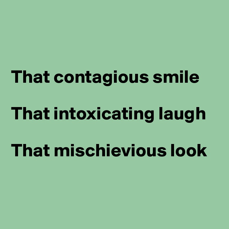 


That contagious smile

That intoxicating laugh

That mischievious look


