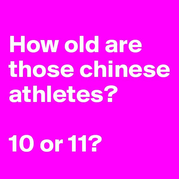 
How old are those chinese athletes?

10 or 11? 
