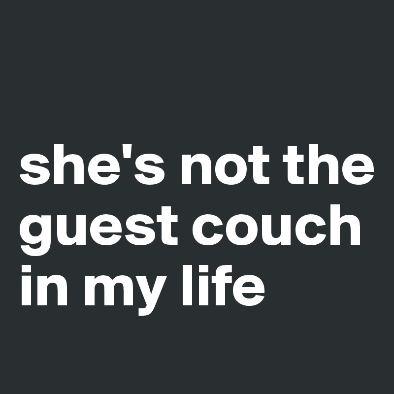 

she's not the guest couch in my life