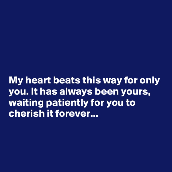 





My heart beats this way for only you. It has always been yours, waiting patiently for you to cherish it forever...



