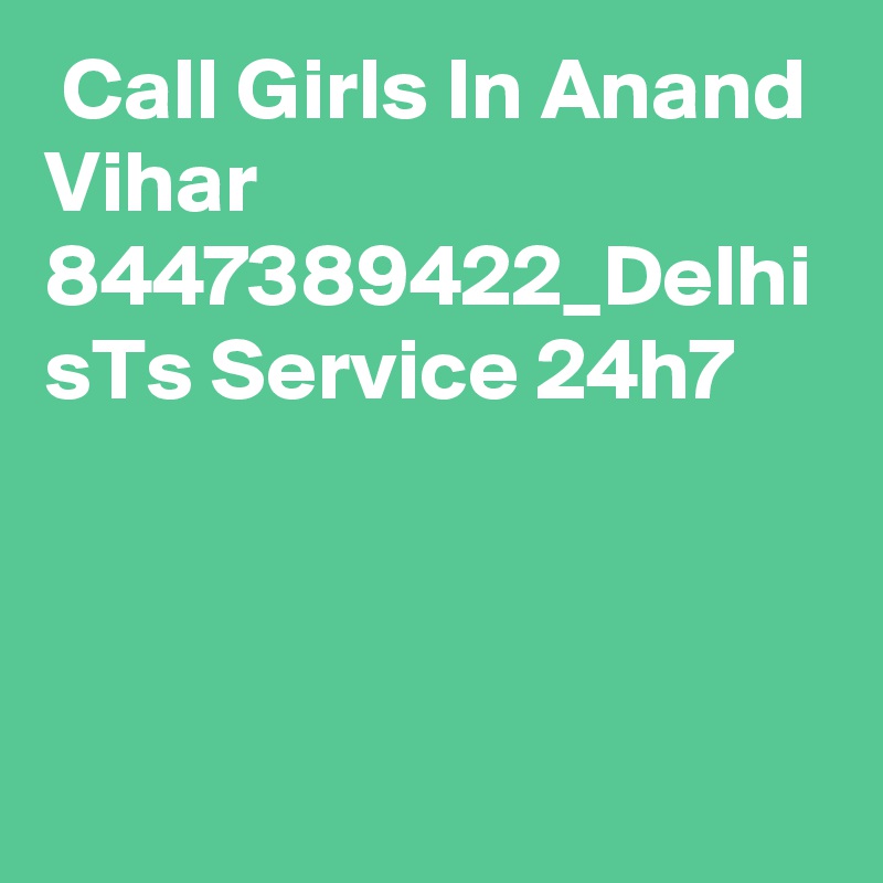  Call Girls In Anand Vihar 8447389422_Delhi sTs Service 24h7