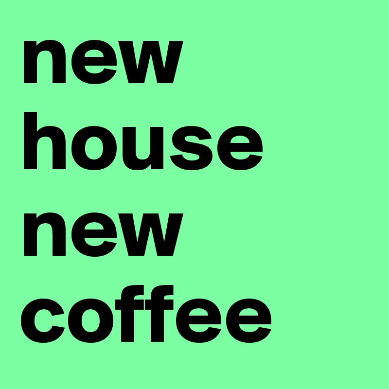 new house new coffee
