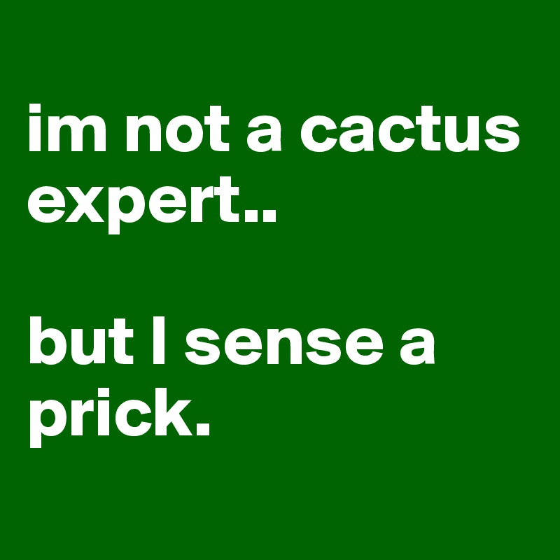 
im not a cactus expert..

but I sense a prick.

