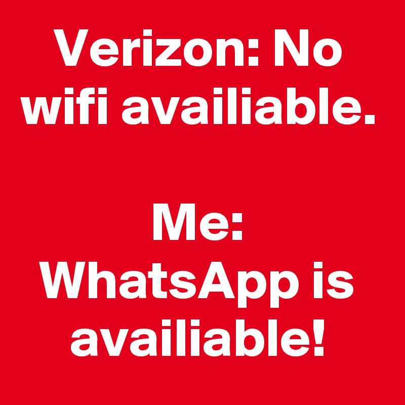 Verizon: No wifi availiable.

Me: WhatsApp is availiable!