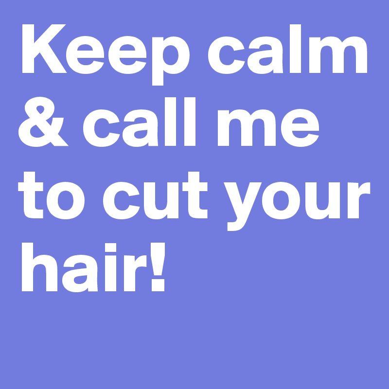 Keep calm & call me to cut your hair!