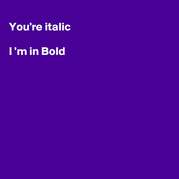 
You're italic 

I 'm in Bold








