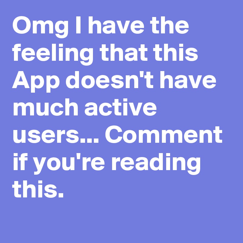Omg I have the feeling that this App doesn't have much active users... Comment if you're reading this. 