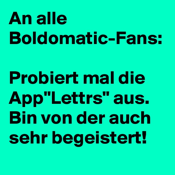 An alle Boldomatic-Fans: 

Probiert mal die App"Lettrs" aus. Bin von der auch sehr begeistert! 