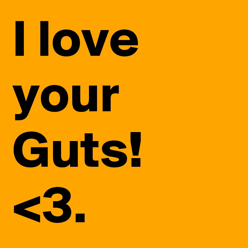 I love your Guts! <3.