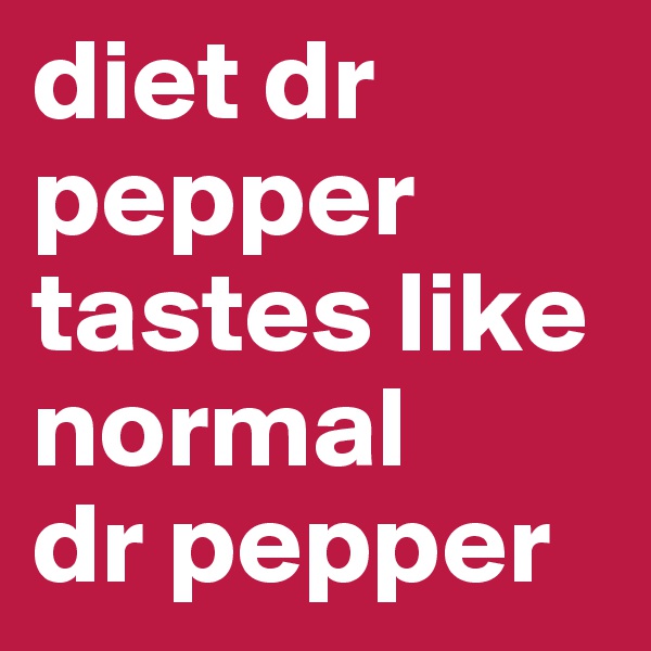 diet dr pepper tastes like normal
dr pepper
