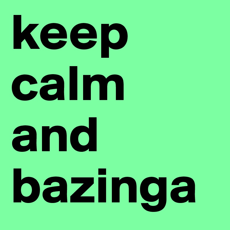 keep 
calm
and
bazinga