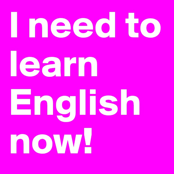 I need to learn English now! 