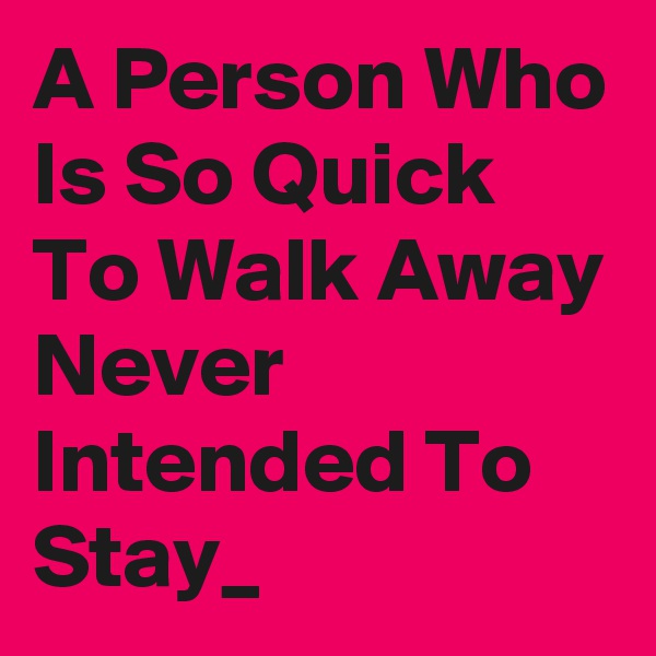 A Person Who Is So Quick To Walk Away Never Intended To Stay_