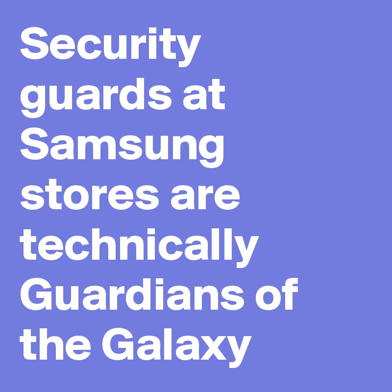 Security guards at Samsung stores are technically Guardians of the Galaxy