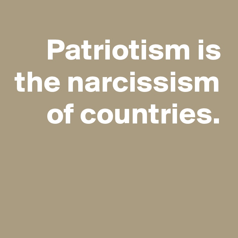 Patriotism is the narcissism of countries.


