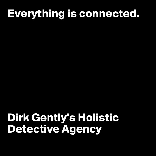 Everything is connected.








Dirk Gently's Holistic Detective Agency

