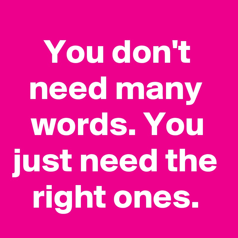 You don't need many words. You just need the right ones.