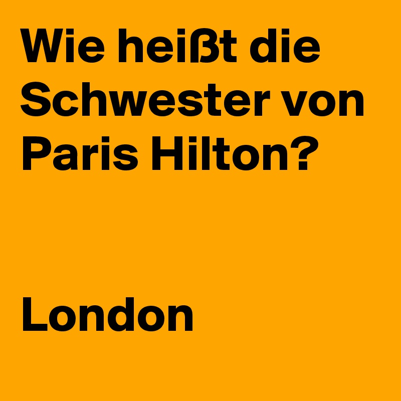 Wie heißt die Schwester von Paris Hilton?


London