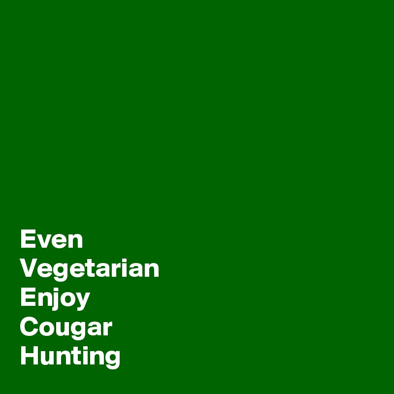 






Even 
Vegetarian
Enjoy
Cougar
Hunting