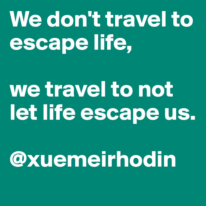 We don't travel to escape life,

we travel to not let life escape us.

@xuemeirhodin