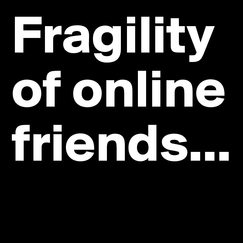 Fragility of online friends...