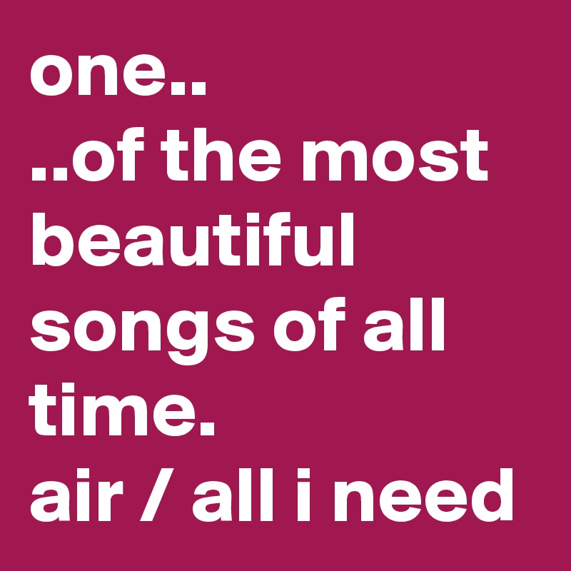 one..
..of the most beautiful songs of all time.
air / all i need