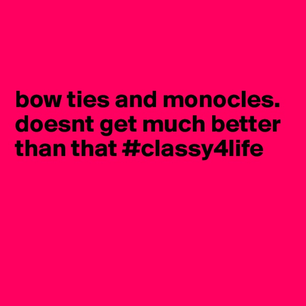 


bow ties and monocles. doesnt get much better than that #classy4life




