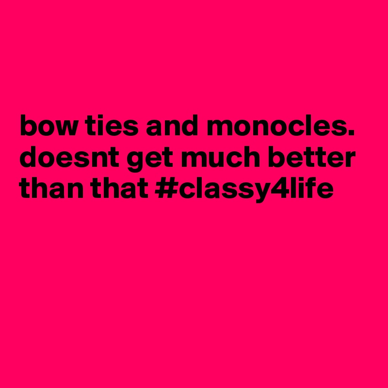 


bow ties and monocles. doesnt get much better than that #classy4life




