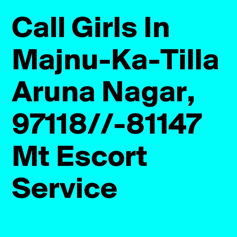 Call Girls In Majnu-Ka-Tilla Aruna Nagar, 97118//-81147 Mt Escort Service
