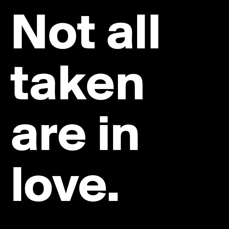 Not all taken are in love.