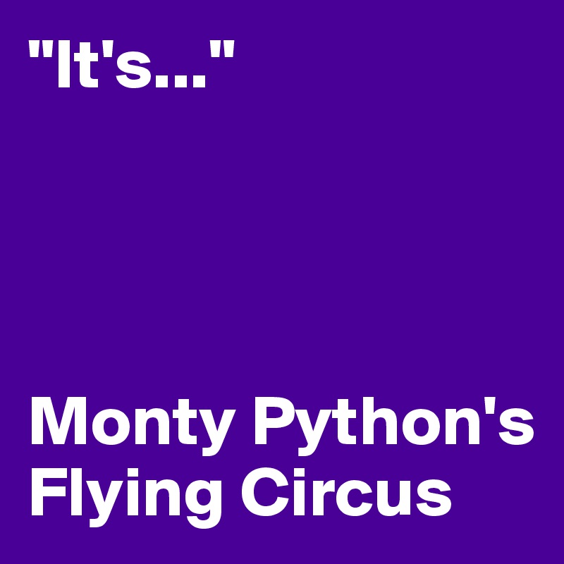 "It's..."




Monty Python's Flying Circus