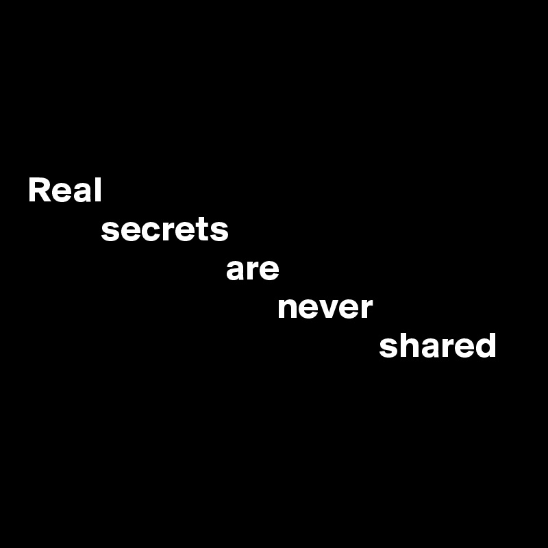 


Real
          secrets 
                           are 
                                  never 
                                                shared



