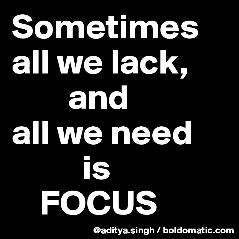 Sometimes all we lack,
        and 
all we need
          is
    FOCUS