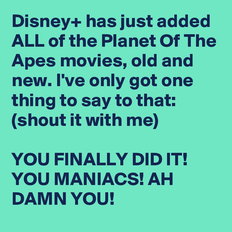 Disney+ has just added ALL of the Planet Of The Apes movies, old and new. I've only got one thing to say to that: (shout it with me)

YOU FINALLY DID IT! YOU MANIACS! AH DAMN YOU!