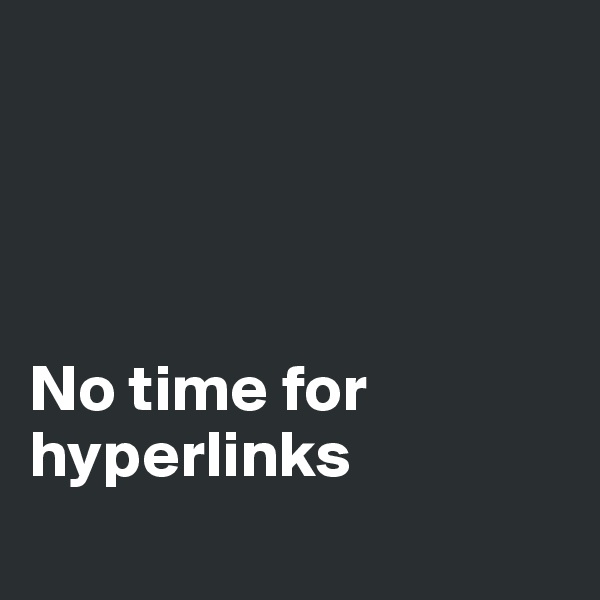 




No time for hyperlinks
