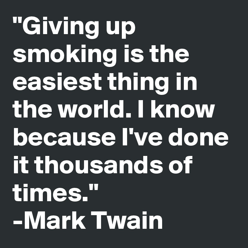 "Giving up smoking is the easiest thing in the world. I know because I've done it thousands of times."
-Mark Twain