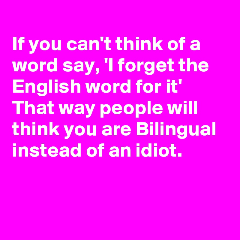 
If you can't think of a word say, 'I forget the English word for it'
That way people will think you are Bilingual  instead of an idiot. 


