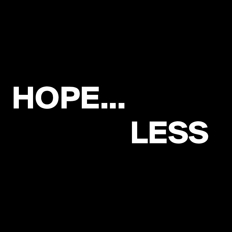 

HOPE...
                  LESS

