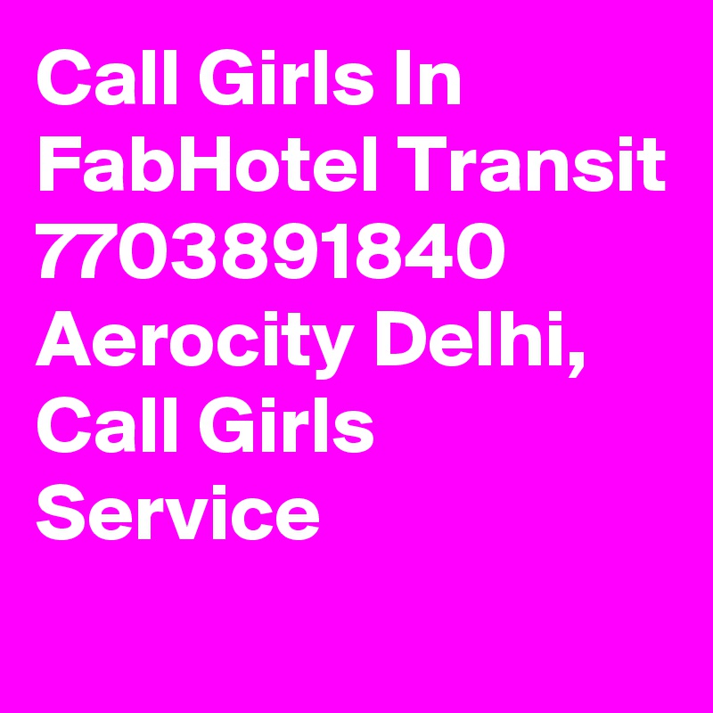 Call Girls In FabHotel Transit 7703891840 Aerocity Delhi, Call Girls Service
