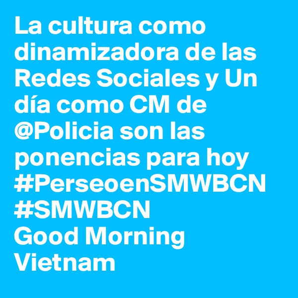 La cultura como dinamizadora de las Redes Sociales y Un día como CM de @Policia son las ponencias para hoy #PerseoenSMWBCN #SMWBCN
Good Morning Vietnam