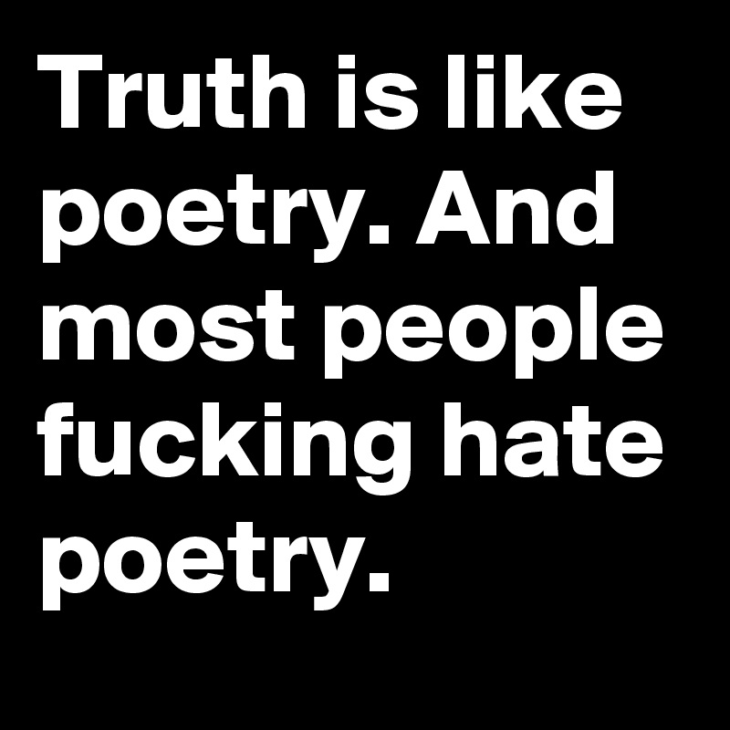 Truth is like poetry. And most people fucking hate poetry.