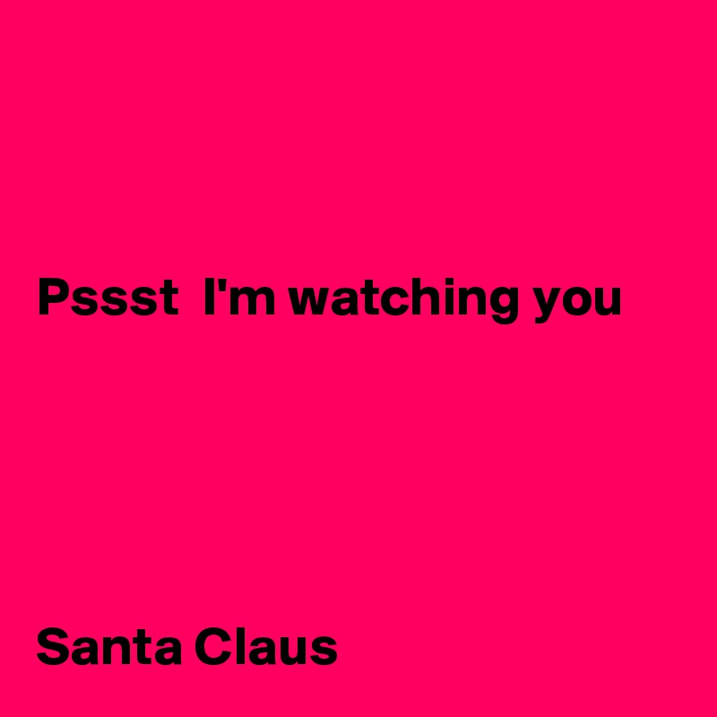 



Pssst  I'm watching you





Santa Claus 
