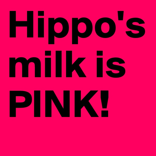 Hippo's milk is PINK!