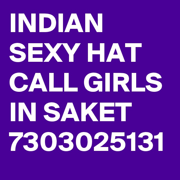 INDIAN SEXY HAT CALL GIRLS IN SAKET 7303025131