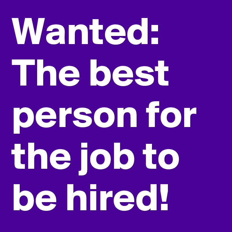 Wanted: The best person for the job to be hired!