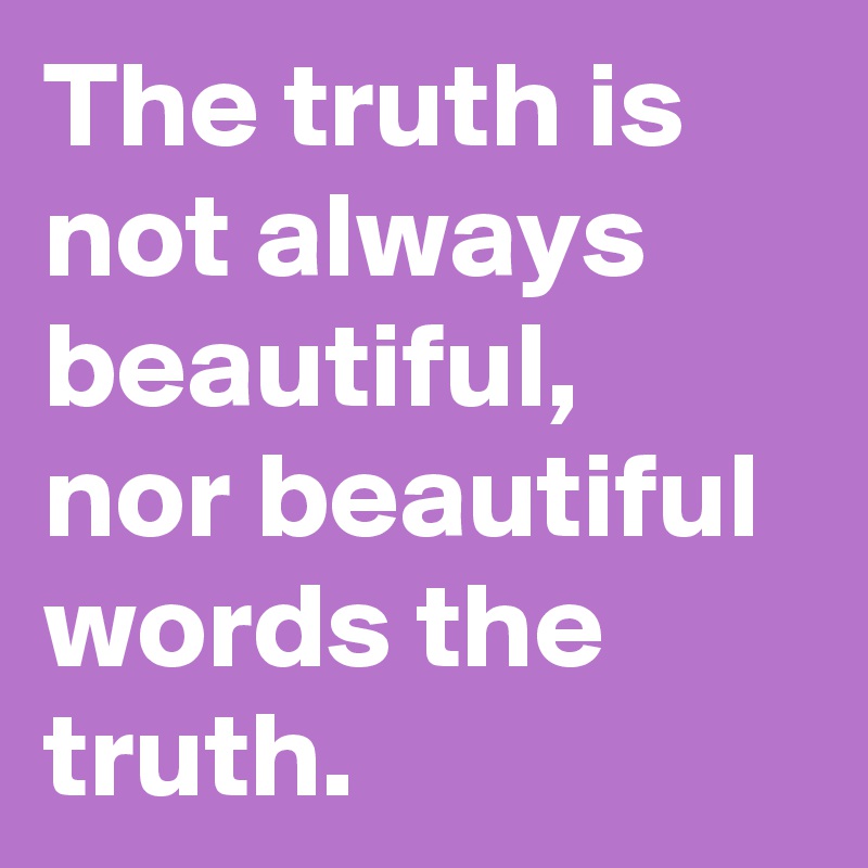 The truth is not always beautiful,
nor beautiful words the truth.
