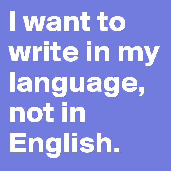 I want to write in my language, not in English.